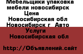 Мебельщики упаковка мебели новосибирск › Цена ­ 350 - Новосибирская обл., Новосибирск г. Авто » Услуги   . Новосибирская обл.